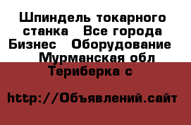 Шпиндель токарного станка - Все города Бизнес » Оборудование   . Мурманская обл.,Териберка с.